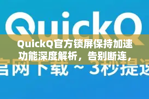 QuickQ官方锁屏保持加速功能深度解析，告别断连，网络永不掉线-第1张图片-下载QuickQ官网 |稳定高速的VPN客户端