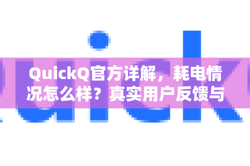 QuickQ官方详解，耗电情况怎么样？真实用户反馈与优化指南-第1张图片-下载QuickQ官网 |稳定高速的VPN客户端