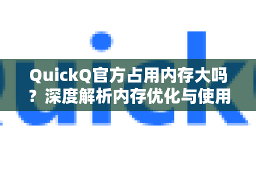 QuickQ官方占用内存大吗？深度解析内存优化与使用体验-第1张图片-下载QuickQ官网 |稳定高速的VPN客户端