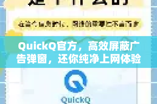 QuickQ官方，高效屏蔽广告弹窗，还你纯净上网体验