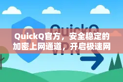 QuickQ官方，安全稳定的加密上网通道，开启极速网络体验