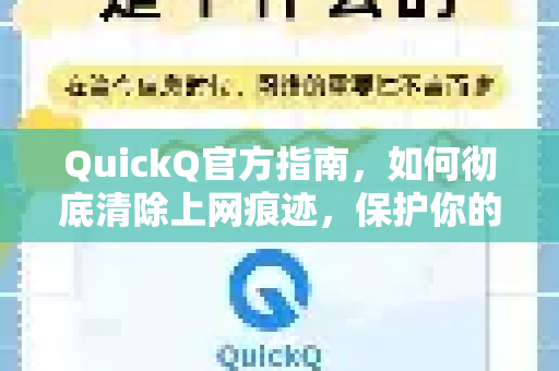 QuickQ官方指南，如何彻底清除上网痕迹，保护你的隐私安全