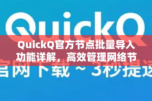 QuickQ官方节点批量导入功能详解，高效管理网络节点的终极指南