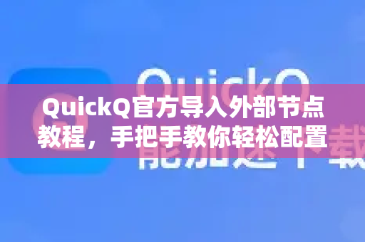 QuickQ官方导入外部节点教程，手把手教你轻松配置，畅享稳定连接
