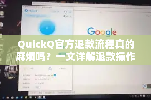 QuickQ官方退款流程真的麻烦吗？一文详解退款操作与注意事项