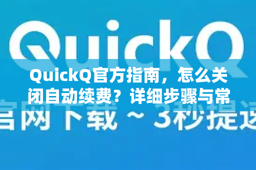 QuickQ官方指南，怎么关闭自动续费？详细步骤与常见问题解答