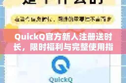 QuickQ官方新人注册送时长，限时福利与完整使用指南