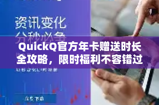 QuickQ官方年卡赠送时长全攻略，限时福利不容错过