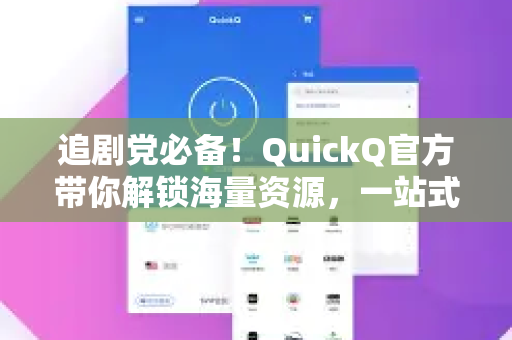 追剧党必备！QuickQ官方带你解锁海量资源，一站式追剧神器
