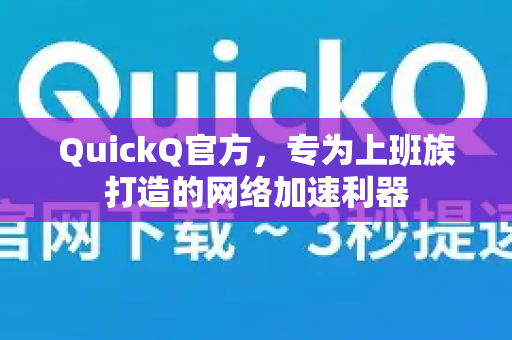 QuickQ官方，专为上班族打造的网络加速利器