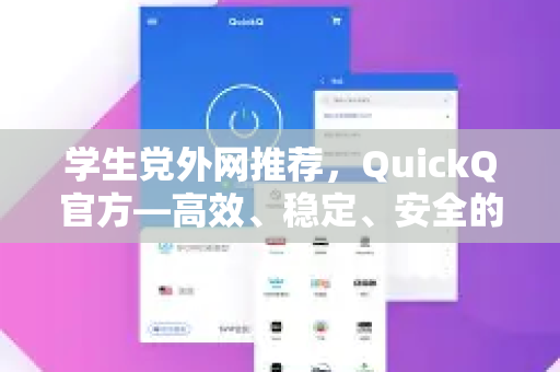 学生党外网推荐，QuickQ官方—高效、稳定、安全的网络加速神器