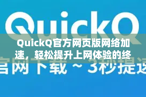 QuickQ官方网页版网络加速，轻松提升上网体验的终极指南