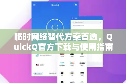 临时网络替代方案首选，QuickQ官方下载与使用指南