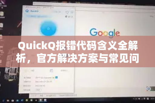 QuickQ报错代码含义全解析，官方解决方案与常见问题指南