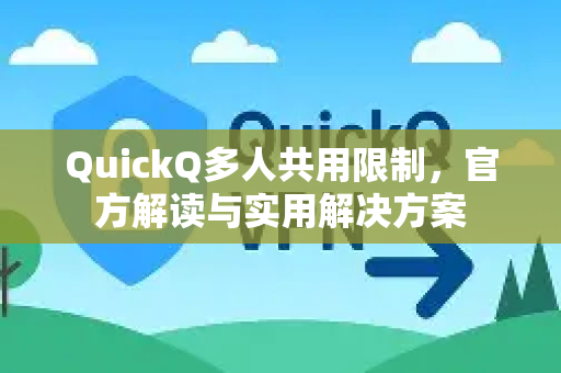 QuickQ多人共用限制，官方解读与实用解决方案
