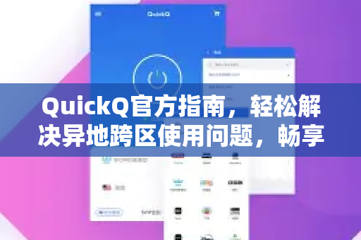QuickQ官方指南，轻松解决异地跨区使用问题，畅享高速网络