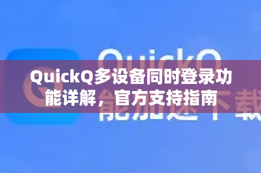 QuickQ多设备同时登录功能详解，官方支持指南