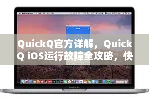 QuickQ官方详解，QuickQ iOS运行故障全攻略，快速解决连接问题