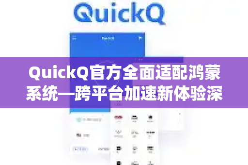 QuickQ官方全面适配鸿蒙系统—跨平台加速新体验深度解析
