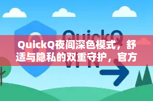 QuickQ夜间深色模式，舒适与隐私的双重守护，官方功能详解