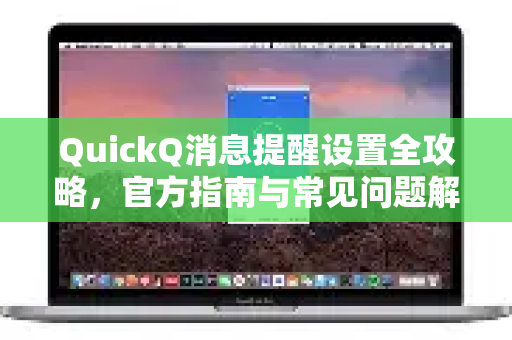 QuickQ消息提醒设置全攻略，官方指南与常见问题解答