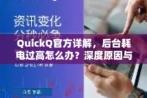 QuickQ官方详解，后台耗电过高怎么办？深度原因与实用解决方案