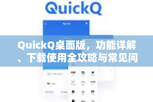 QuickQ桌面版，功能详解、下载使用全攻略与常见问题解答