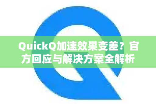 QuickQ加速效果变差？官方回应与解决方案全解析