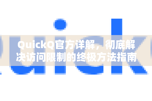 QuickQ官方详解，彻底解决访问限制的终极方法指南