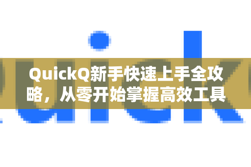 QuickQ新手快速上手全攻略，从零开始掌握高效工具