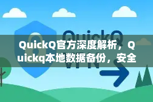 QuickQ官方深度解析，Quickq本地数据备份，安全与效率的双重保障
