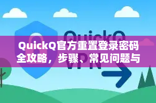QuickQ官方重置登录密码全攻略，步骤、常见问题与安全指南