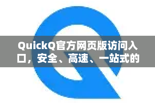 QuickQ官方网页版访问入口，安全、高速、一站式的网络加速新体验