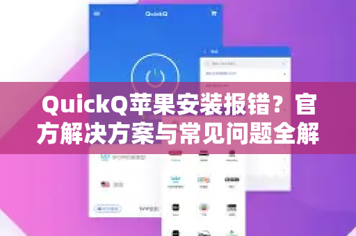 QuickQ苹果安装报错？官方解决方案与常见问题全解析