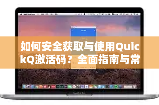 如何安全获取与使用QuickQ激活码？全面指南与常见问题解答