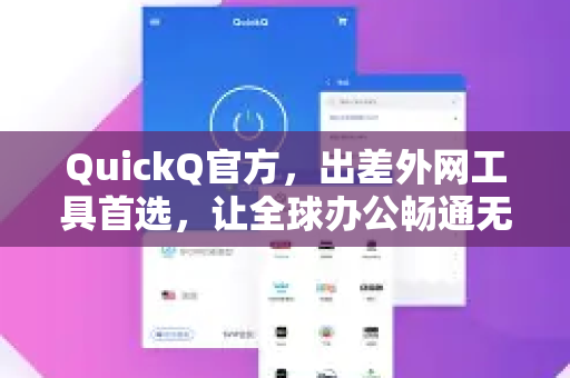QuickQ官方，出差外网工具首选，让全球办公畅通无阻