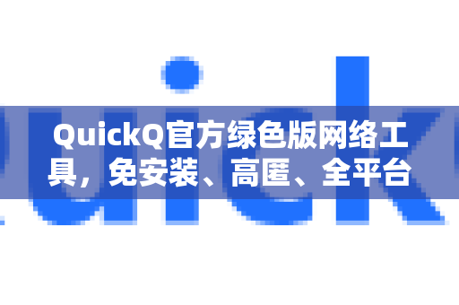QuickQ官方绿色版网络工具，免安装、高匿、全平台通吃的冲浪利器