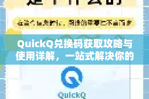 QuickQ兑换码获取攻略与使用详解，一站式解决你的所有疑问