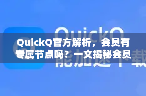 QuickQ官方解析，会员有专属节点吗？一文揭秘会员权益真相
