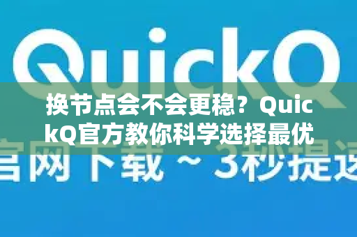 换节点会不会更稳？QuickQ官方教你科学选择最优节点
