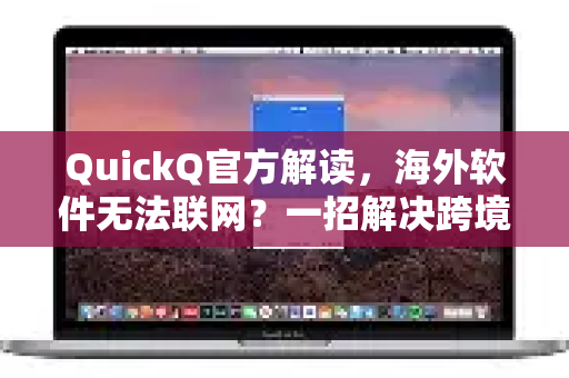 QuickQ官方解读，海外软件无法联网？一招解决跨境网络困境