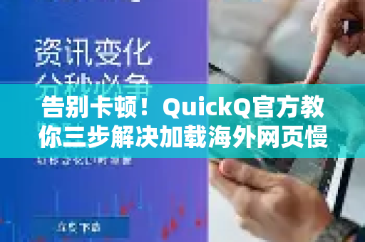 告别卡顿！QuickQ官方教你三步解决加载海外网页慢难题