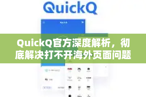 QuickQ官方深度解析，彻底解决打不开海外页面问题的终极指南