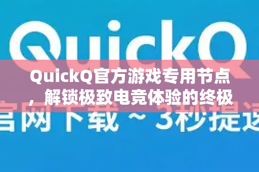 QuickQ官方游戏专用节点，解锁极致电竞体验的终极指南
