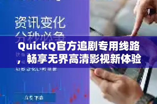QuickQ官方追剧专用线路，畅享无界高清影视新体验