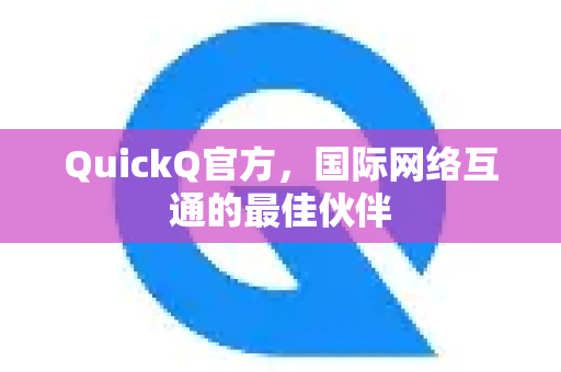 QuickQ官方，国际网络互通的最佳伙伴