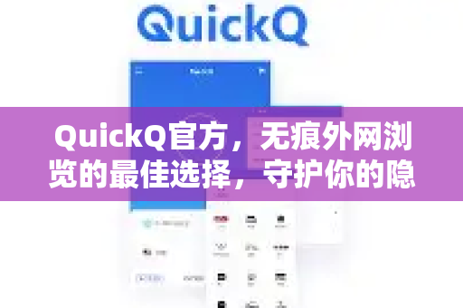 QuickQ官方，无痕外网浏览的最佳选择，守护你的隐私安全