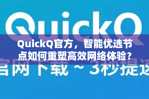 QuickQ官方，智能优选节点如何重塑高效网络体验？