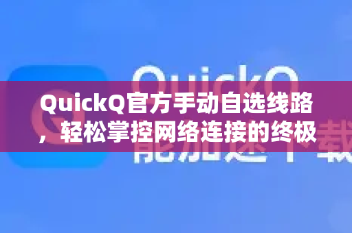 QuickQ官方手动自选线路，轻松掌控网络连接的终极指南