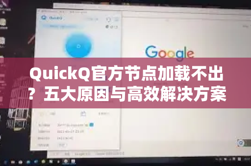 QuickQ官方节点加载不出？五大原因与高效解决方案全解析